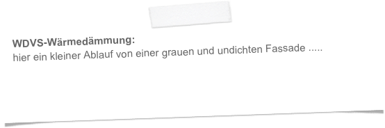 WDVS-Wärmedämmung:
hier ein kleiner Ablauf von einer grauen und undichten Fassade .....

